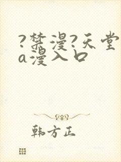 ?禁漫?天堂?a漫入口