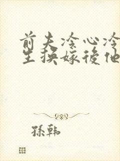 前夫冷心冷情重生换嫁后他疯了免费阅读