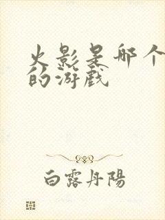 火影是哪个公司的游戏