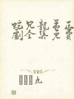 蛇兄龙弟正版短剧全集免费播放