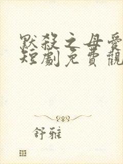 默杀之母爱如天短剧免费观看