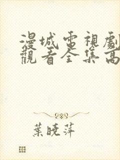 漫城电视剧免费观看全集高清免费