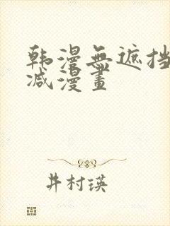 韩漫无遮挡无删减漫画