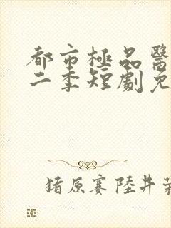 都市极品医神第二季短剧免费看