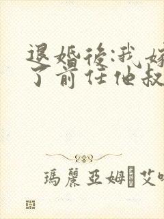 退婚后:我嫁给了前任他叔
