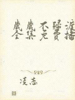 岁岁不归渡短剧全集免费播放