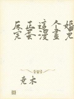 反正这个婚也要完蛋漫画免费观看