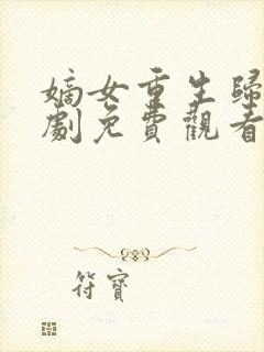 嫡女重生归来短剧免费观看