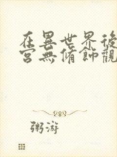 在异世界后开迷宫无修饰观看