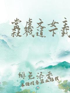 当虐文女主修了杀戮道下载txt下