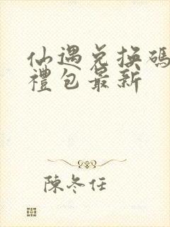 仙遇兑换码6个礼包最新