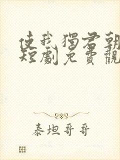 使我独君朝与暮短剧免费观看