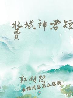 北域神君短剧免费