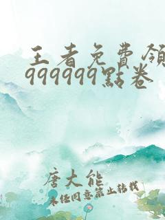 王者免费领取9999999点卷
