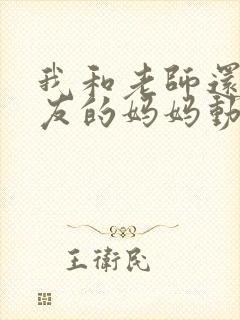 我和老师还有朋友的妈妈动漫