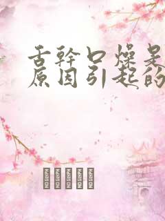 舌干口燥是什么原因引起的