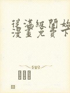 从满级开始升级漫画免费下拉式