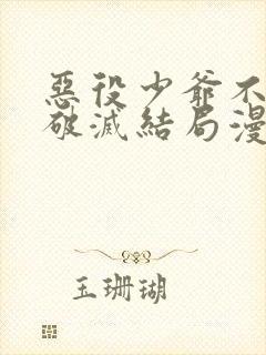 恶役少爷不想要破灭结局漫画免费