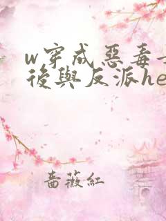 w穿成恶毒女配后与反派he了》