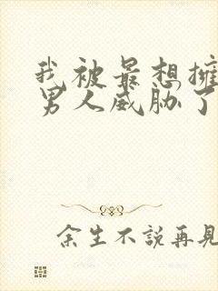 我被最想拥抱的男人威胁了漫画免费漫画