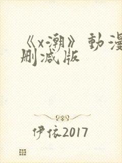 《x潮》动漫未删减版