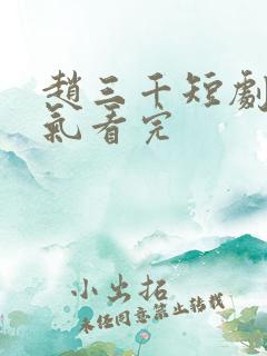 赵三千短剧一口气看完