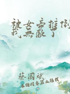 被女帝推倒后,我无敌了