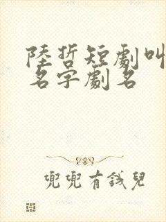 陆哲短剧叫什么名字剧名