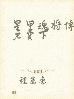 星甲魂将传漫画免费下