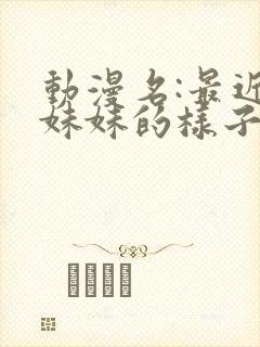 动漫名:最近,妹妹的样子有点怪