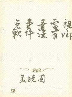 免费看电视剧的软件没有vip