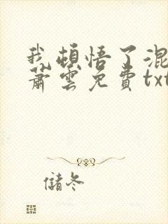 我顿悟了混沌体萧云免费txt下载