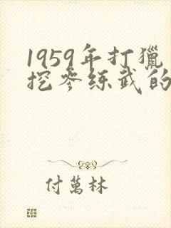 1959年打猎挖参练武的小说