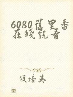 6080旧里番在线观看