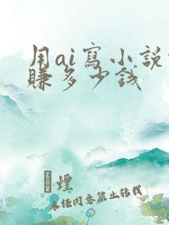 用ai写小说能赚多少钱
