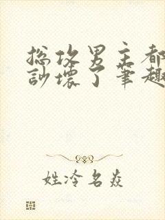 总攻男主都被我吵坏了笔趣阁小说免费阅读