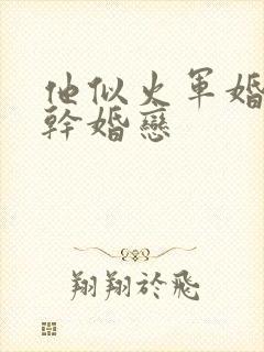 他似火军婚 高干婚恋