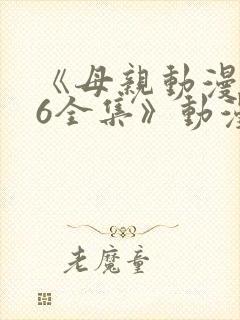 《母亲动漫1~6全集》动漫