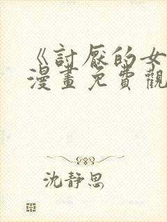 《讨厌的女人》漫画免费观看全集