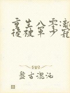 重生八零:离婚后被军少宠上天 完结版