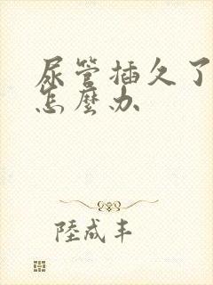 尿管插久了漏尿怎么办