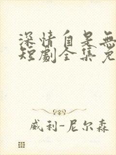 深情自是无情负短剧全集免费观看