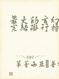 最火的玄幻小说完结排行榜前十名