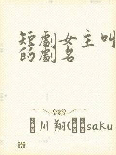 短剧女主叫知夏的剧名