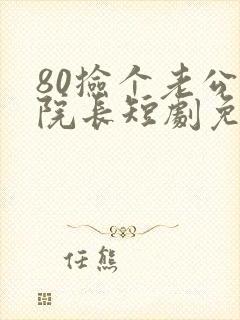 80捡个老公是院长短剧免费观看