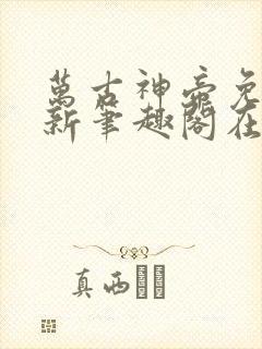 万古神帝免费最新笔趣阁在线阅读