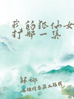 我的狐仙女友挨打哪一集