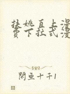 扶姚直上漫画免费下拉式漫画入口