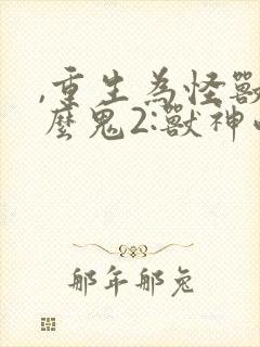 ,重生为怪兽什么鬼2:兽神崛起