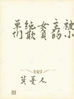 单纯女主被男主们欺负的小说